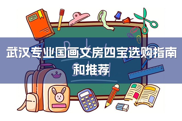 武汉专业国画文房四宝选购指南和推荐