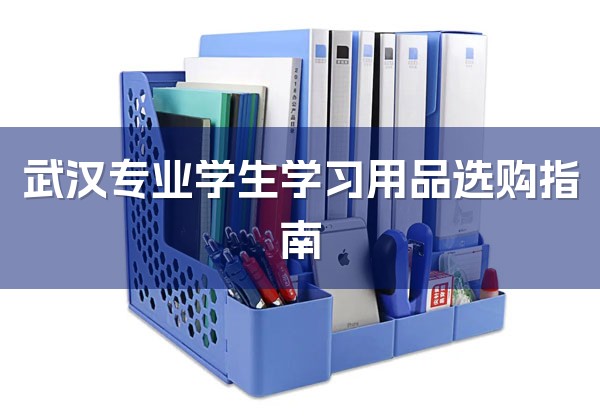 武汉专业学生学习用品选购指南