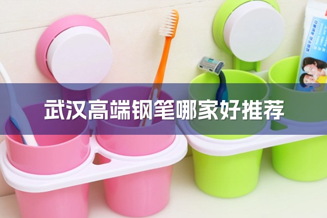 武汉高端钢笔哪家好推荐