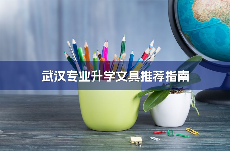 武汉专业升学文具推荐指南-1
