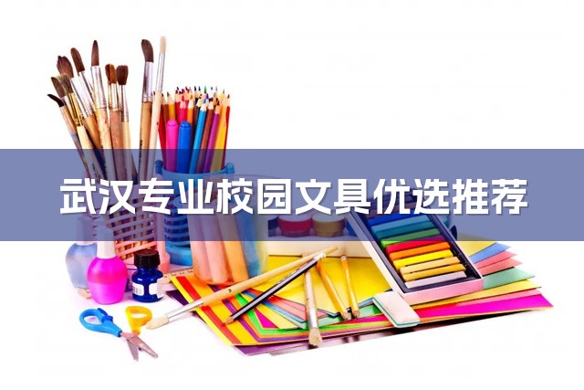 武汉专业校园文具优选推荐-1
