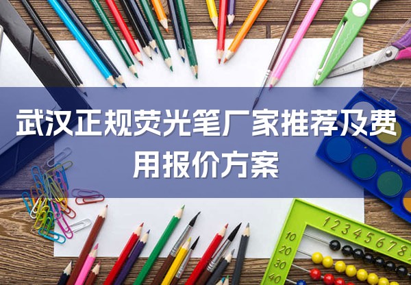 武汉正规荧光笔厂家推荐及费用报价方案-1