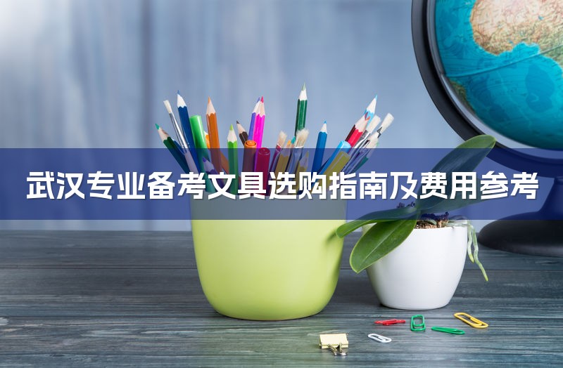 武汉专业备考文具选购指南及费用参考-1